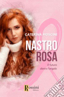 Nastro rosa. Il futuro dietro l'angolo libro di Moscini Caterina