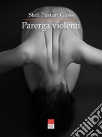 Parerga violenti. Dotto spiciliegio. Abbellimenti lessicali pleonastici perfino alla lotta contro la #violenzasulledonne libro di Pastori Gloss Stefi