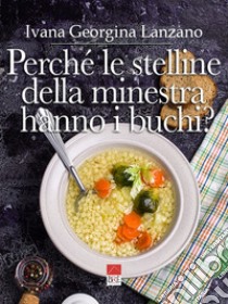 Perché le stelline della minestra hanno i buchi? libro di Lanzano Ivana G.