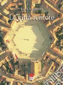 Le città remote libro di Mattiello Luca