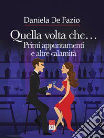 Quella volta che... Primi appuntamenti e altre calamità libro di De Fazio Daniela