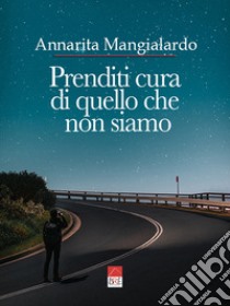 Prenditi cura di quello che non siamo libro di Mangialardo Annarita