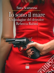 Io sono il mare. Un'indagine del detective Rebecca Rubini libro di Scaranna Sara