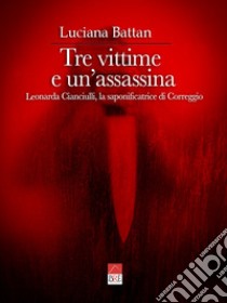 Tre vittime e un'assassina. Leonarda Cianciulli, la saponificatrice di Correggio libro di Battan Luciana