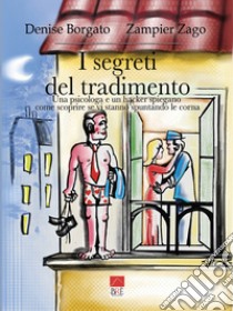 I segreti del tradimento. Una psicologa e un hacker spiegano come scoprire se vi stanno spuntando le corna libro di Borgato Denise; Zago Zampier