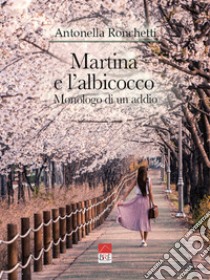 Martina e l'albicocco. Monologo di un addio libro di Ronchetti Antonella