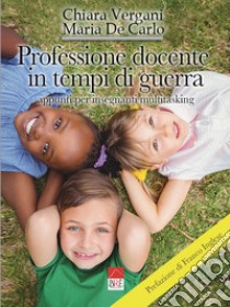 Professione docente in tempi di guerra. Appunti per insegnanti multitasking. Ediz. illustrata libro di Vergani Chiara; De Carlo Maria