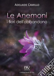 Le anemoni. I fiori dell'abbandono libro di Camillo Adelaide