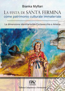 La festa di Santa Fermina come patrimonio culturale immateriale. La dimensione identitaria tra Civitavecchia e Amelia libro di Myftari Bianka