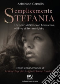 Semplicemente Stefania. La storia di Stefania Formicola, vittima di femminicidio libro di Camillo Adelaide; Esposito Adriana; Formicola Luigi