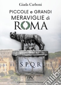 Piccole e grandi meraviglie di Roma. Luoghi insoliti e curiosità di una città libro di Carboni Giada