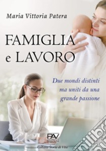 Famiglia e lavoro. Due mondi distinti ma uniti da una grande passione libro di Patera Maria Vittoria