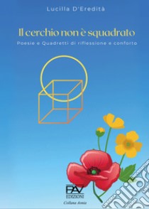 Il cerchio non è squadrato. Poesie e quadretti di riflessione e confronto libro di D'Eredità Lucilla