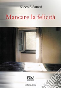 Mancare la felicità libro di Sanesi Niccolò