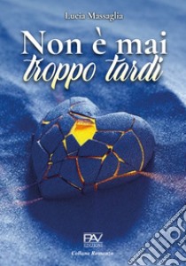 Non è mai troppo tardi libro di Massaglia Lucia