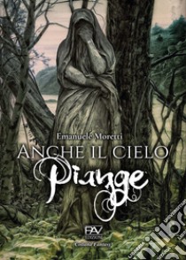 Anche il cielo piange libro di Moretti Emanuele