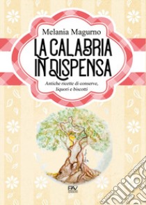 La Calabria in dispensa. Antiche ricette di conserve, liquori e biscotti libro di Magurno Melania