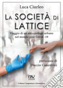 La società di lattice. Viaggio di un antropologo urbano nel mondo post CoViD-19 libro di Ciurleo Luca