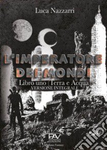 L'imperatore dei Mondi. Vol. 1: Terra e acqua libro di Nazzarri Luca