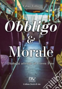 Obbligo & Morale. Dialoghi attorno al Green Pass libro di Tollis Fabio