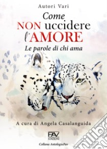 Come non uccidere l'amore. Le parole di chi ama libro di Casalanguida A. (cur.)