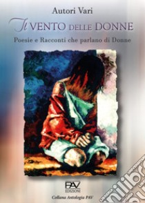 Il vento delle donne. Poesie e racconti che parlano di donne libro di Camillo A. (cur.); Carpentieri A. (cur.); Martin M. (cur.)