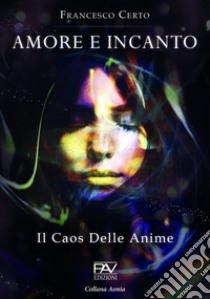 Amore e incanto. Il caos delle anime libro di Certo Francesco