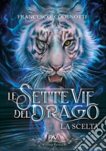 La scelta. Le sette vie del drago libro di Codenotti Francesco