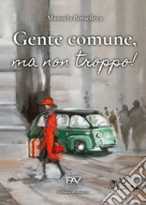 Gente comune, ma non troppo! libro di Borselleca Manuela