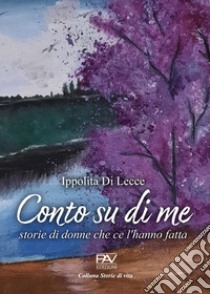 Conto su di me. Storie di donne che ce l'hanno fatta libro di Di Lecce Ippolita