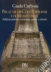 Per le vie dei Colli Portuensi e di Monteverde. Edilizia minore, curiosità, storie e ritratti libro di Carboni Giada