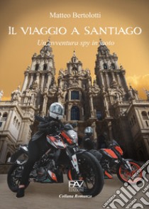 Il viaggio a Santiago. Un'avventura spy in moto libro di Bertolotti Matteo