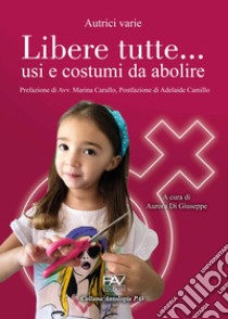 Libere tutte... usi e costumi da abolire libro di Di Giuseppe A. (cur.)