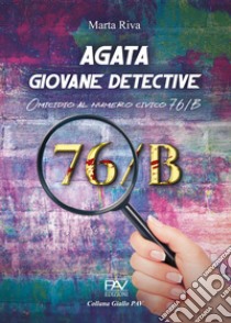 Agata giovane detective. Omicidio al numero civico 76/B. Ediz. deluxe libro di Riva Marta