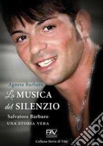 La musica del silenzio. Salvatore Barbaro una storia vera libro di Barbaro Agnese