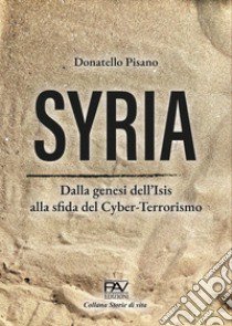 Syria. Dalla genesi dell'Isis alla sfida del cyber-terrorismo libro di Pisano Donatello