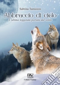 Abbraccio del cielo. L'ultima leggenda portata dal vento libro di Tamiozzo Sabrina