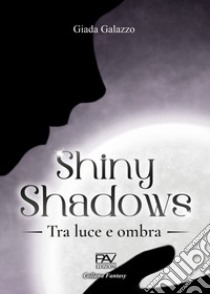 Shiny shadows. Tra luce e ombra libro di Galazzo Giada