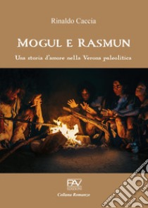 Mogul e Rasmun. Una storia d'amore nella Verona paleolitica libro di Caccia Rinaldo