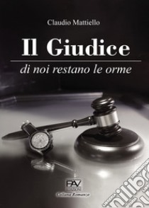 Il giudice. Di noi restano le orme libro di Mattiello Claudio