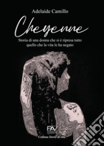 Cheyenne. Storia di una donna che si è ripresa tutto quello che la vita le ha negato libro di Camillo Adelaide