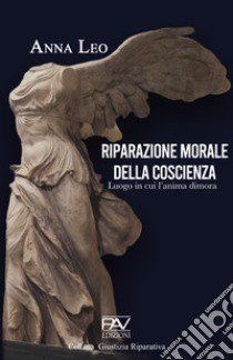 Riparazione morale della coscienza. Luogo in cui l'anima dimora libro di Leo Anna