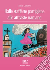 Dalle staffette partigiane alle attiviste iraniane libro di Calabrò Tania