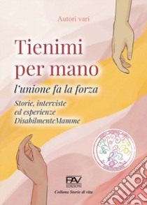 Tienimi per mano. L'unione fa la forza. Storie, interviste ed esperienze. DisabilmenteMamme libro