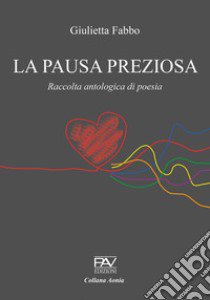 La pausa preziosa. Raccolta antologica di poesia libro di Fabbo Giulietta