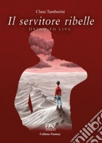 Il servitore ribelle. Dying to live libro di Tamburini Claus