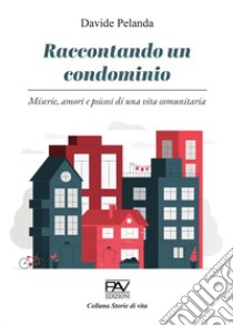 Raccontando un condominio. Miserie, amori e psicosi di una vita comunitaria libro di Pelanda Davide