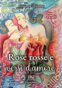 Rose rosse e versi d'amore libro di Tamiano Antonella