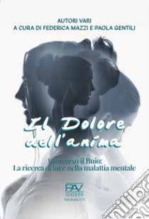 Il dolore dell'anima. Attraverso il buio: la ricerca di luce nella malattia mentale libro di Mazzi F. (cur.); Gentili P. (cur.)