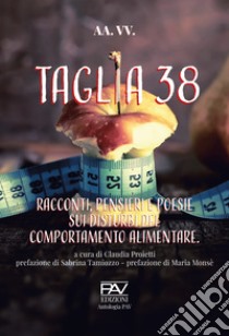 Taglia 38. Racconti, pensieri e poesie sui disturbi del comportamento alimentar libro di Proietti C. (cur.)